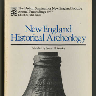 New England Historical Archeology | The Dublin Seminar for New England Folklife, Annual Proceedings 1977 | Edited by Peter Benes