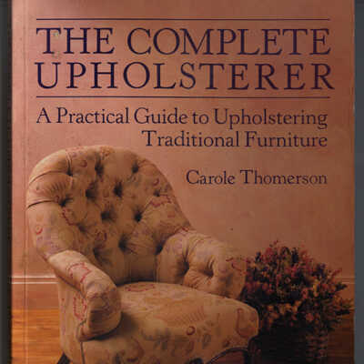 The Complete Upholsterer: A Practical Guide to Upholstering Traditional Furniture | Carole Thomerson