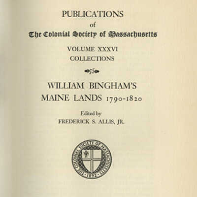 William Bingham's Maine Lands, 1790-1820 | Publications of the Colonial Society of Massachusetts, Volume XXXVI Collections | Edited by Frederick S. Allis, Jr.