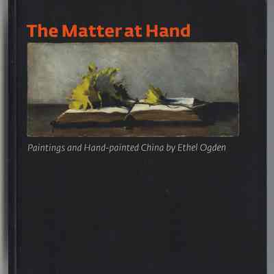 The Matter at Hand: Paintings and Hand-painted China by Ethel Ogden