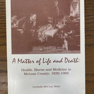 A Matter of Life and Death: Health, Illness and Medicine in McLean County, 1830-1995