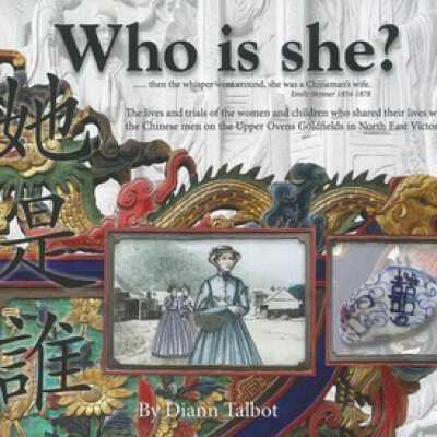Who is she? : the lives and trials of the women and children who shared their lives with the Chinese men on the Upper Ovens Goldfields in North East Victoria.