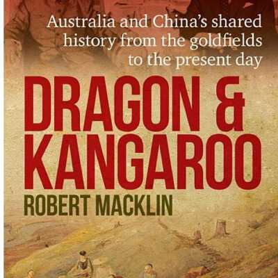 DRAGON AND KANGAROO: AUSTRALIA AND CHINA'S SHARED HISTORY FROM THE GOLDFIELDS TO THE PRESENT DAY
