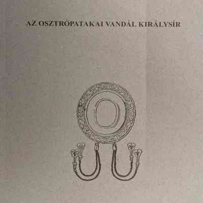 Az ​Osztrópatakai Vandál Királysír (The Vandal Royal Tomb in Ostropataka)