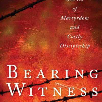 Bearing Witness Stories of Martyrdom and Costly Discipleship