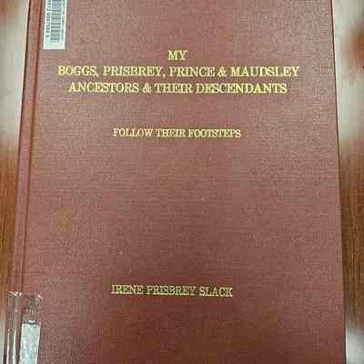 My Boggs, Prisbrey, Prince and Maudsley Ancestors and Their Descendants Follow Their Footsteps by Irene Prisbrey Slack