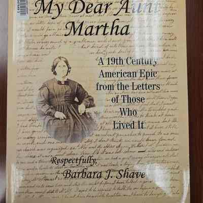 My Dear Aunt Martha A 19th Century American Epic from the Letters of Those Who Lived It by Barbara J. Shave