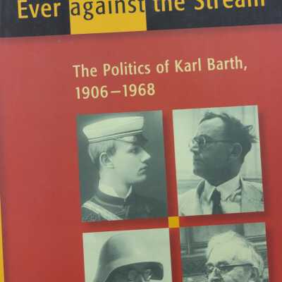 Ever Against the Stream: The Politics of Karl Barth 1906-1968