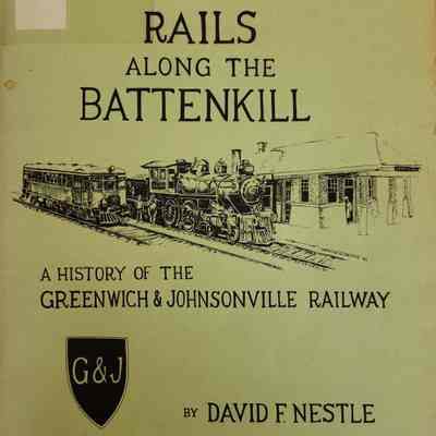 Rails Along the Battenkill A History of the Greenwich and Johnsonville Railway