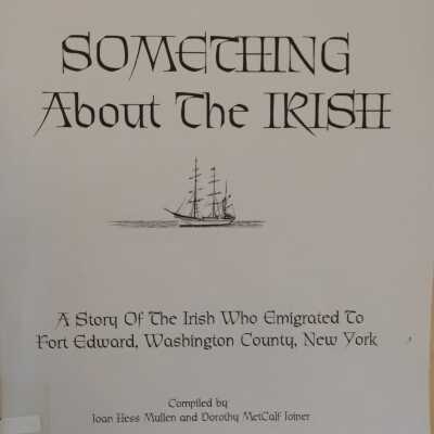 Something About the Irish: A Story Of the Irish Who Emigrated to Fort Edward, Washington County, New York