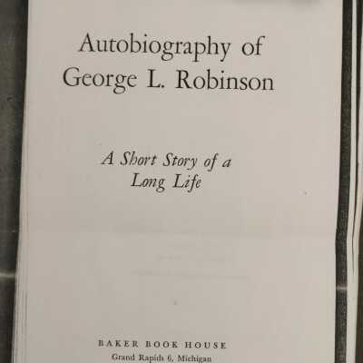 Autobiography of George L. Robinson: A Short Story Of a Long Life (pages 1-20)