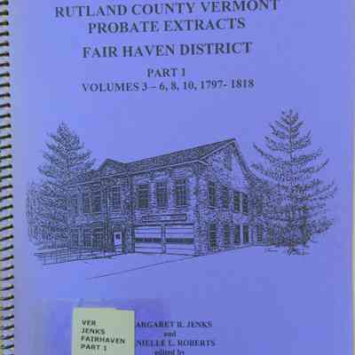 Rutland County Vermont Probate Extracts Fair Haven District Part 1, Volumes 3-6, 8,10, 1797-1818