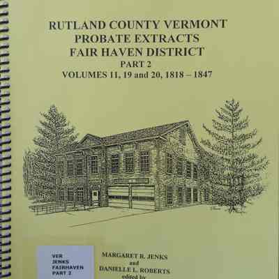 Rutland County Vermont Probate Extracts Fair Haven District Part 2, Volumes 11, 19, 20,1818-1847