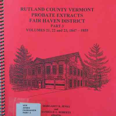 Rutland County Vermont Probate Extracts Fair Haven District Part 3, Volumes 21, 22, and 23, 1847-1865