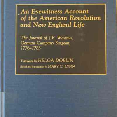 An Eyewitness Account Of the American Revolution and New England Life; The Journal Of J. F. Wasmus, German Company Surgeon 1776-1783