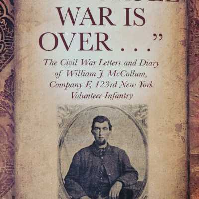 When This Cruel War is Over... The Civil War Letters and Diary of William J. McCollum, Company F, 123rd New York Volunteer Infantry with Washington County Family Index