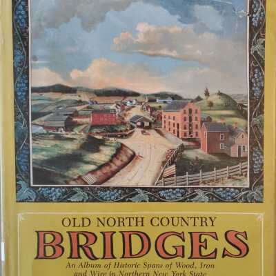 Old North Country Bridges- An Album of Historic Spans of Wood, Iron and Wire in Northern New York State