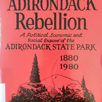 The Adirondack Rebellion: A Political, Economic and Social Expose of the Adirondack State Park 1880-1980