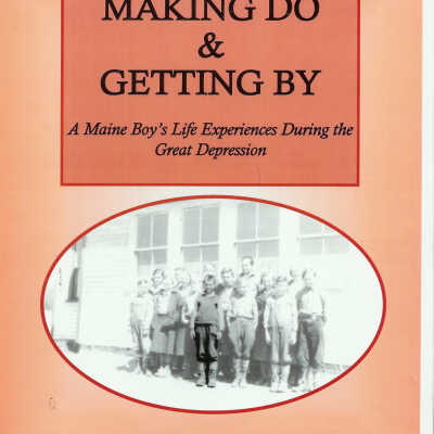 Making Do & Getting By, A Maine Boy's Life Experiences During the Great Depression