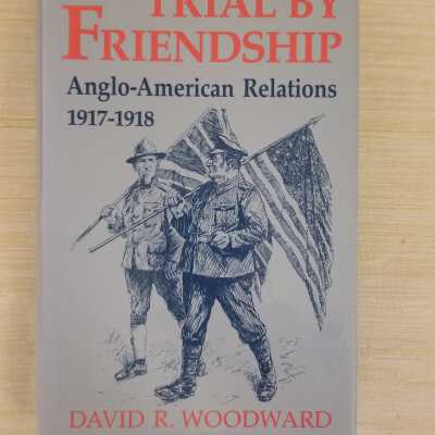 Trial by Friendship Anglo-American Relations 1917-1918