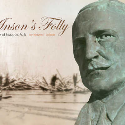 Anson's Folly The Story of Iroquois Falls