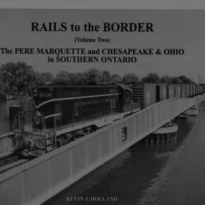 Rails to the Border Volume Two: The Pere Marquette and Chesapeake and Ohio in Southern Ontario