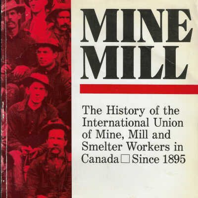 Mine Mill: The History of the International Union of Mine, Mill and Smelter Workers in Canada Since 1895