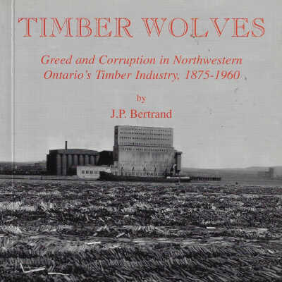 Timberwolves: Greed and Corruption in Northwestern Ontario’s Timber Industry, 1875-1960