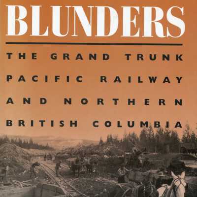A thousand Blunders: The Grand Trunk Pacific Railway and Northern British Columbia