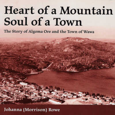 Heart of a Mountain, Soul of a Town: The Story of Algoma Ore and the Town of Wawa