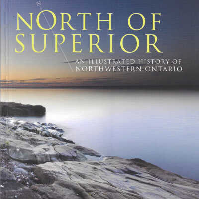 North of Superior: An Illustrated History of Northwestern Ontario