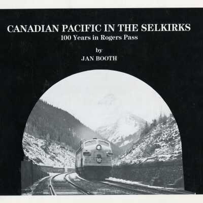 Canadian Pacific in the Selkirks 100 Years in Rogers Pass