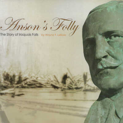 Anson's Folly The Story of Iroquois Falls