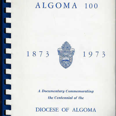 Algoma 100: 1873-1973 A Documentary Commemorating the Centennial of the Anglican Diocese of Algoma