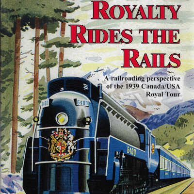 Royalty Rides the Rails: A Railroading Perspective of the 1939 Canada/USA Royal Tour