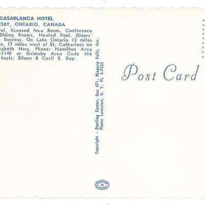 "(CASABLANCA HOTEL GRIMSBY, ONTARIO, CANADA) A Modern Motel, licensed Inca Room. Conference Rooms, three Dining Rooms, Heated Pool. Diners' Club, American Express. On Lake Ontario 12 miles east of Hamilton, 17 miles west of St. Catherines on the Queen Elizabeth Hwy. Phone: Hamilton Area Code 416 527-7140 or Grimsby Area Code 416 945-2278. Your host: Eileen & Cecil R. Day."