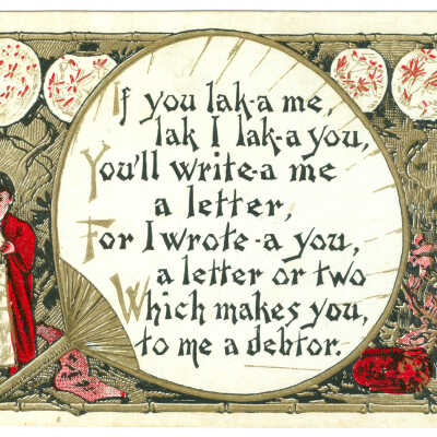 If You Lak-a Me, Lak I Lak-a You, You'll Write-a Me a Letter, For I Wrote-a You, a Letter or Two Which Makes You to Me a Debtor