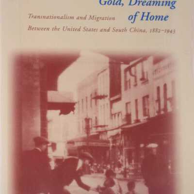 Dreaming of Gold, Dreaming of Home: Transnationalism & Migration Between th United States an South China, 1882-1943