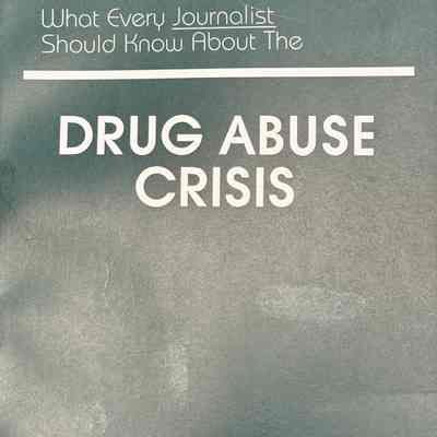 What Every Journalist Should Know About the Drug Abuse Crisis