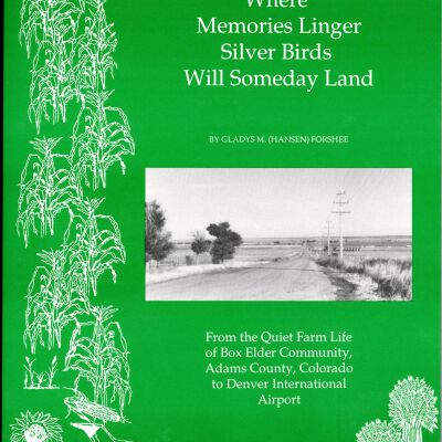 Where Memories Linger Silver Birds Will Someday Land: From the Quiet Farm Life of Box Elder Community, Adams County, Colorado, to Denver International Airport