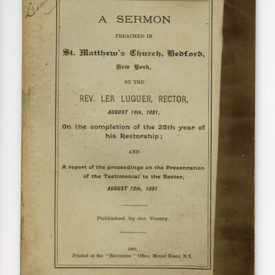 A Sermon preached in St. Mathew's Church, Bedford, New York by the Rev. Lea Luquer, Rector, August 16th, 1891, On the completion of the 25th year of his rectorship and a report of the proceedings on the presentation of the testimonial to the rector