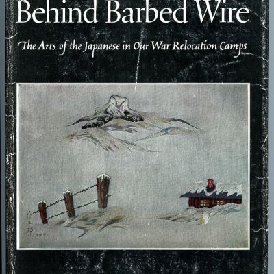 Beauty Behind Barbed Wire: The Arts of the Japanese in Our War Relocation Camps