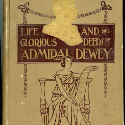 Life and Glorious Deeds of Admiral Dewey: Including a Thrilling Account of Our Conflicts with the Spaniards and Filipinos in the Orient and the Complete Story of the Philippine Islands, Historical and Descriptive