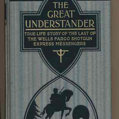 Great Understander: True Life Story of the Last of the Wells Fargo Shotgun Express Messengers