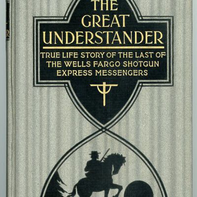 Great Understander: True Life Story of the Last of the Wells Fargo Shotgun Express Messengers