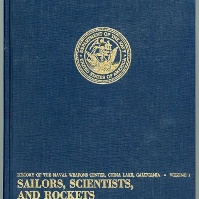 History of the Naval Weapons Center, China Lake, California, Vol. 1: Sailors, Scientists, and Rockets: Origins of the Navy Rocket Program and of the Naval Ordnance Test Station, Inyokern