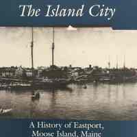 The Island City A History of Eastport, Moose Island, Maine